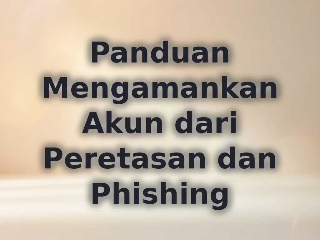 Panduan Mengamankan Akun dari Peretasan dan Phishing