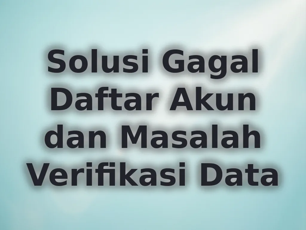 Solusi Gagal Daftar Akun dan Masalah Verifikasi Data